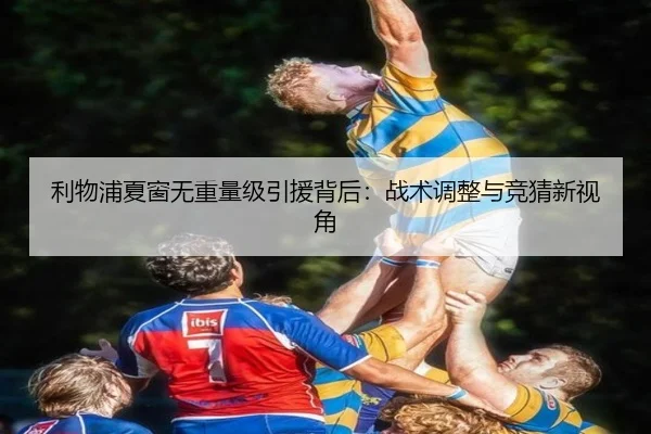 利物浦夏窗无重量级引援背后：战术调整与竞猜新视角