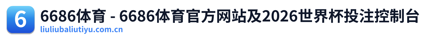 6686体育 - 6686体育官方网站及2026世界杯投注控制台